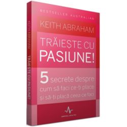 TRAIESTE CU PASIUNE!. 5 secrete despre cum sa faci ce-ti place si sa-ti placa ceea ce faci