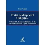 Tratat de drept civil. Obligatiile. Volumul 2. Responsabilitatea civila extracontractuala. Faptul juridic de Ioan Adam