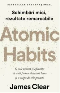 Atomic Habits. O cale usoara si eficienta de a-ti forma obiceiuri bune si a scapa de cele proaste de James Clear