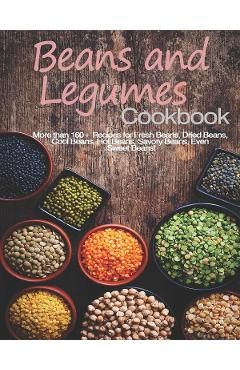 Beans and Legumes Cookbook: More than 160 Recipes for Fresh Beans, Dried Beans, Cool Beans, Hot Beans, Savory Beans, Even Sweet Beans!