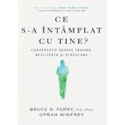 Ce s-a intamplat cu tine? Conversatii despre trauma, rezilienta si vindecare