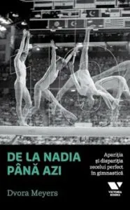 De la Nadia pana azi. Aparitia si disparitia zecelui perfect in gimnastica de Dvora Mayers