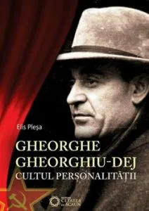 Gheorghe Gheorghiu-Dej. Cultul personalitatii (1945-1965) de Elis Plesa