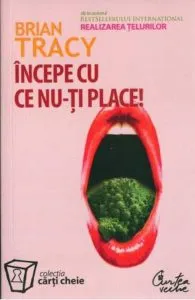 Incepe cu ce nu-ti place. Editia a II-a de Brian Tracy