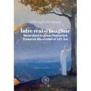 Intre real si imaginar. Incursiuni in proza fantastica franceza din secolul al 19-lea de Gheorghe Glodeanu