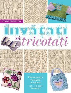 Invatati sa tricotati. Manual pentru incepatori si avansati. Format mic