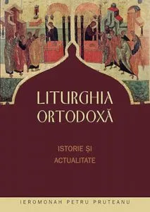Liturghia ortodoxa. Istorie si actualitate de Ieromonah Petru Pruteanu