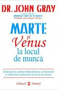 Marte si Venus la locul de munca. Ghid practic pentru imbunatatirea comunicarii si obtinerea rezultatelor la locul de munca de John Gray