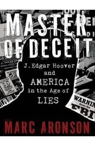 Master of Deceit : J. Edgar Hoover and America in the Age of Lies de Marc Aronson
