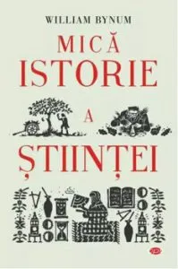Mica istorie a stiintei. Carte pentru toti. Vol 337 de William Bynum