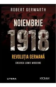 Noiembrie 1918. Revolutia germana, crearea lumii moderne de Robert Gerwarth