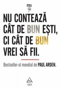 Nu conteaza cat de bun esti, ci cat de bun vrei sa fii. Editia 2019 de Paul Arden