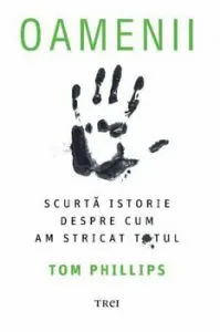 Oamenii. O scurta istorie despre cum am stricat totul de Tom Phillips