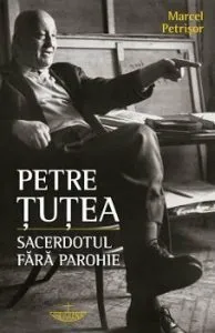 Petre Tutea. Sacerdotul fara parohie de Marcel Petrisor