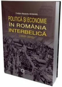 Politica si economia in Romania interbelica (1928-1938) de Cristian Alexandru Boghian