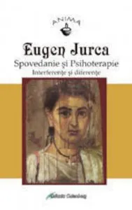 Spovedanie si psihoterapie. Interferente si diferente de Jurca Eugen