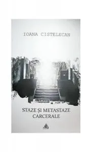 Staze și metastaze carcerale de Ioana Cistelecan