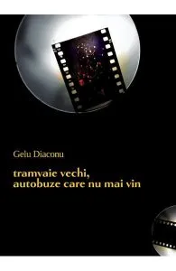 Tramvaie vechi, autobuze care nu mai vin de Gelu Diaconu