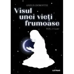 Visul unei vieti frumoase Vol. 1 Cum? de Anelis Doroftei