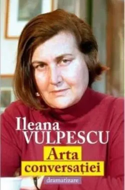 Arta conversatiei. Dramatizare de Ileana Vulpescu