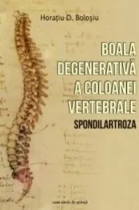 Boala degenerativa a coloanei vertebrale-Spondilartroza de Horatiu D. Bolosiu