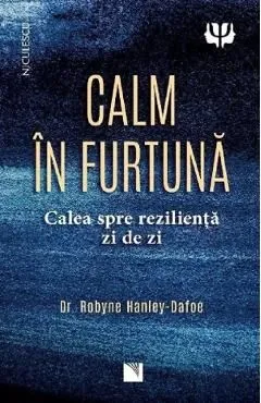 Calm in furtuna. Calea spre rezilienta zi de zi de Robyne Hanley-Dafoe