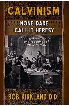 Calvinism: None Dare Call It Heresy