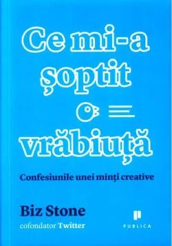 Ce mi-a șoptit o vrăbiuță. Confesiunile unei minți creative de Biz Stone