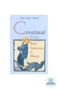 Crestinul in fata bolii, suferintei si mortii ed.2- Jean-Claude Larchet de Jean-Claude Larchet