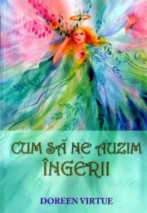 Cum sa ne auzim ingerii de Doreen Virtue