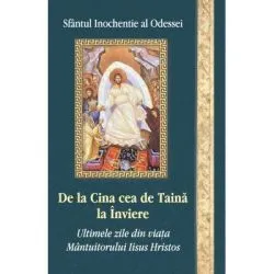 De la Cina cea de Taina la Inviere. Ultimele zile din viata Mantuitorului Iisus Hristos de Sf. Ierarh Inochentie
