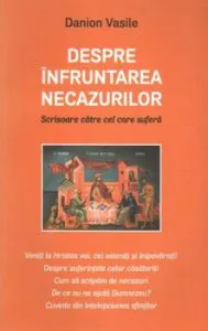 Despre infruntarea necazurilor. Scrisoare catre cel care sufera. Editia a cincea de Danion Vasile
