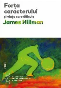 Forta caracterului si viata care dainuie de James Hillman