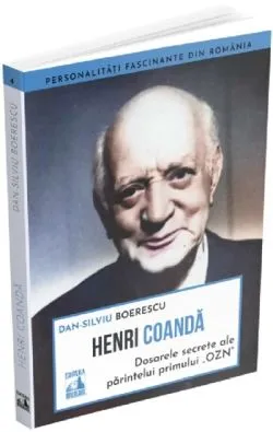 Henri Coanda - dosarele secrete ale parintelui primului OZN de Dan-Silviu Boerescu