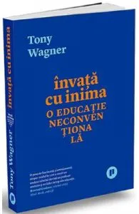 Invata cu inima. O educatie neconventionala de Tony Wagner