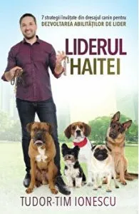 Liderul haitei. 7 strategii invatate din dresajul canin pentru dezvoltarea abilitatilor de lider de Tudor-Tim Ionescu