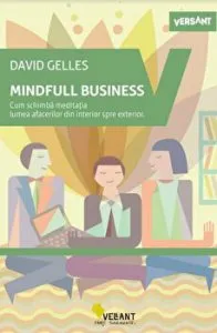 Mindfull Business. Cum schimba meditatia lumea afacerilor din interior spre exterior de David Gelles