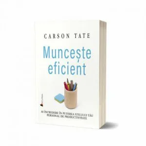 Munceste eficient. Ai incredere in puterea stilului tau personal de productivitate de Carson Tate