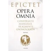Opera omnia. Conversatii • Manualul • Fragmente • Gnomologion de Epictet