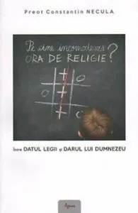 Pe cine incomodeaza ora de religie' Intre datul legii si darul lui Dumnezeu de Constantin Necula