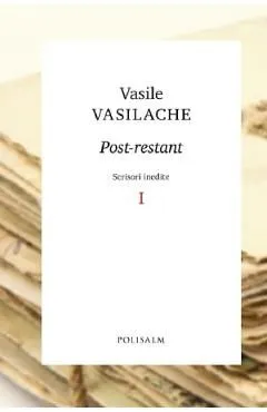 Post-restant. Scrisori inedite Vol.1 de Vasile Vasilache