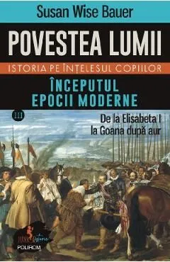 Povestea lumii. Istoria pe intelesul copiilor Vol.3: Inceputul epocii moderne de Susan Wise Bauer