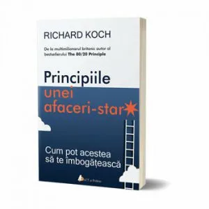 Principiile unei afaceri-star. Cum pot acestea sa te imbogateasca de Richard Koch