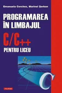 Programarea în limbajul C/C   pentru liceu (Vol. 1) de Emanuela Cerchez