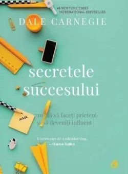 Secretele succesului. Cum sa va faceti prieteni si sa deveniti influent de Dale Carnegie