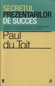Secretul prezentarilor de succes. Vorbeste ca un profesionist, impresioneaza publicul si obtine rezultatele dorite