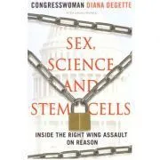 Sex, Science and Stem Cells. Inside The Right Wing Assault On Reason de Diana DeGette