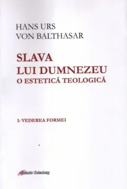 Slava lui Dumnezeu. O estetica teologica - Volumul I de Hans Urs von Balthasar