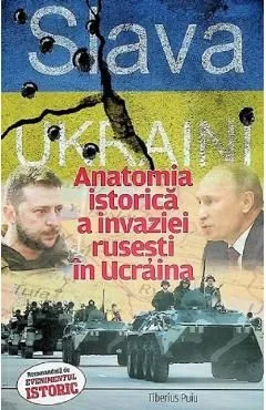 Slava Ukraini! Anatomia istorica a invaziei rusesti in Ucraina de Tiberius Puiu