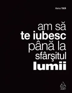 Am sa te iubesc pana la sfarsitul lumii de Marius Tuca